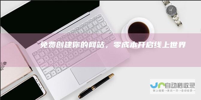 免费创建你的网站，零成本开启线上世界!